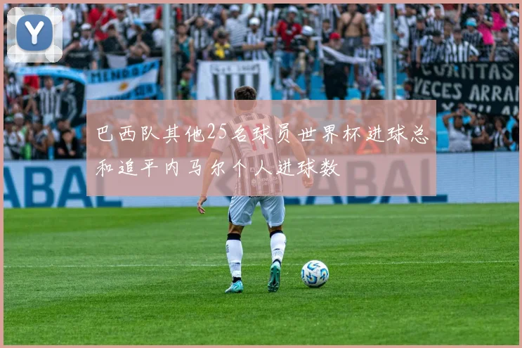巴西队其他25名球员世界杯进球总和追平内马尔个人进球数