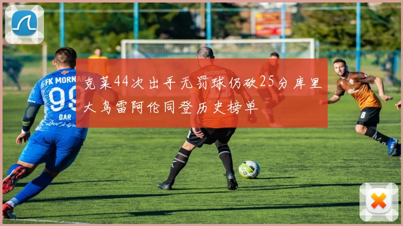 克莱44次出手无罚球仍砍25分库里大鸟雷阿伦同登历史榜单