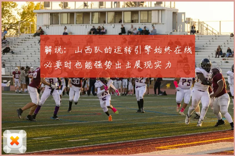 解说：山西队的运转引擎始终在线必要时也能强势出击展现实力