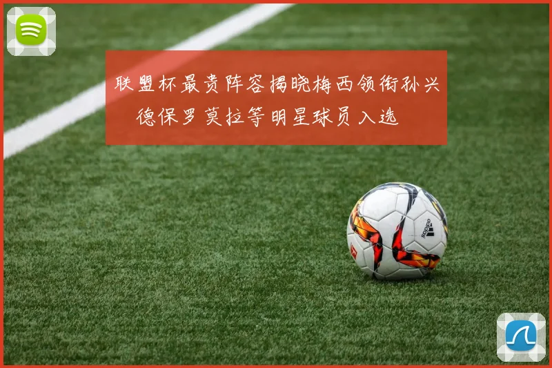 联盟杯最贵阵容揭晓梅西领衔孙兴慜德保罗莫拉等明星球员入选