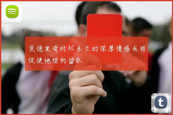 莫德里奇对AC米兰的深厚情感或将促使他续约留队