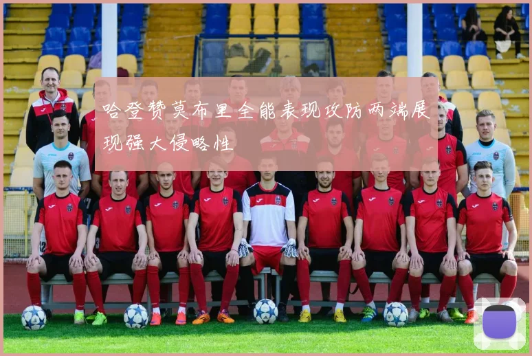 哈登赞莫布里全能表现攻防两端展现强大侵略性