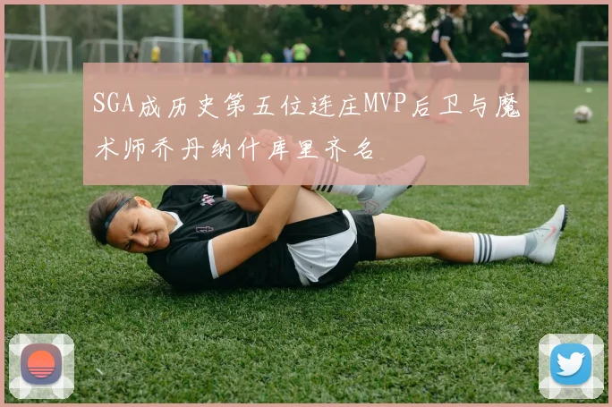 SGA成历史第五位连庄MVP后卫与魔术师乔丹纳什库里齐名