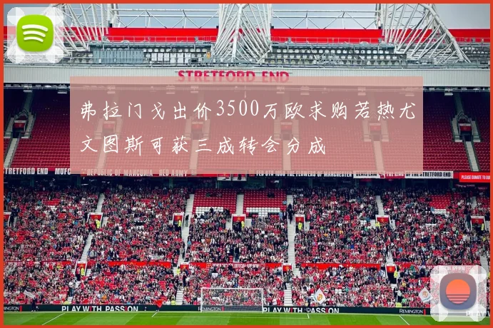 弗拉门戈出价3500万欧求购若热尤文图斯可获三成转会分成