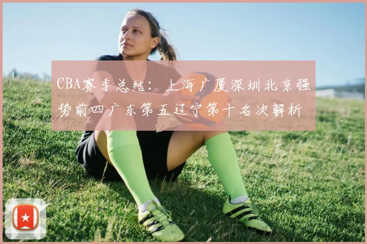 CBA赛季总结：上海广厦深圳北京强势前四广东第五辽宁第十名次解析