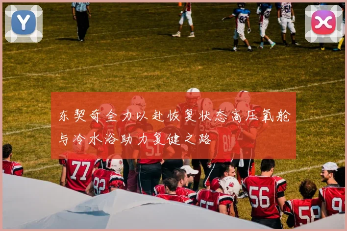 东契奇全力以赴恢复状态高压氧舱与冷水浴助力复健之路