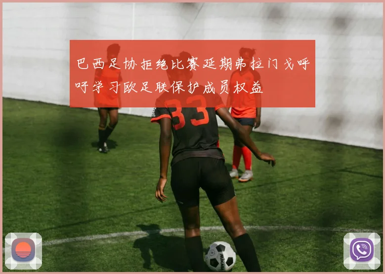 巴西足协拒绝比赛延期弗拉门戈呼吁学习欧足联保护成员权益