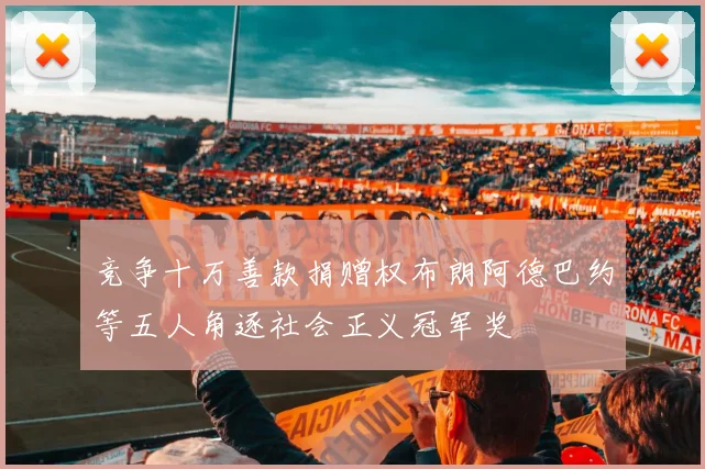 竞争十万善款捐赠权布朗阿德巴约等五人角逐社会正义冠军奖