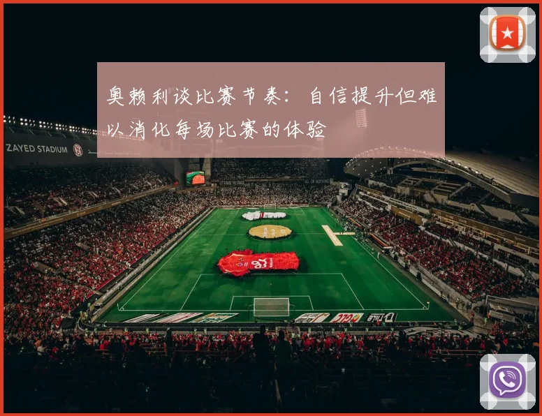 奥赖利谈比赛节奏：自信提升但难以消化每场比赛的体验