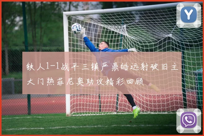 铁人1-1战平三镇严鼎皓远射破旧主大门热菲尼奥助攻精彩回顾