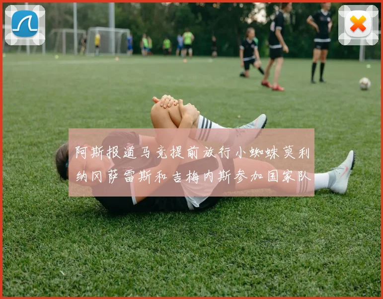阿斯报道马竞提前放行小蜘蛛莫利纳冈萨雷斯和吉梅内斯参加国家队集训