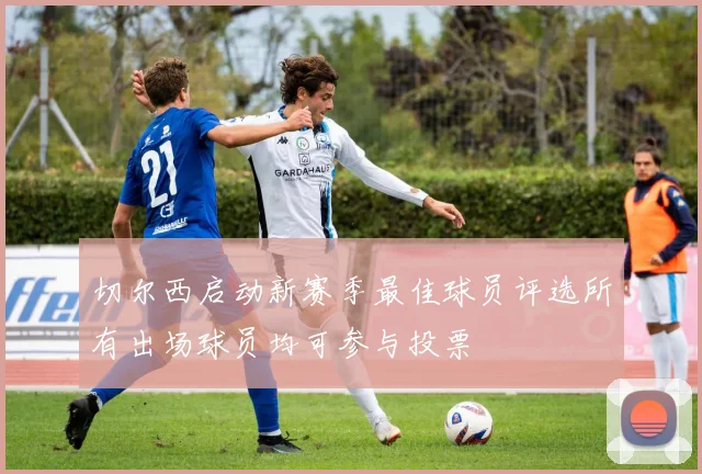 切尔西启动新赛季最佳球员评选所有出场球员均可参与投票