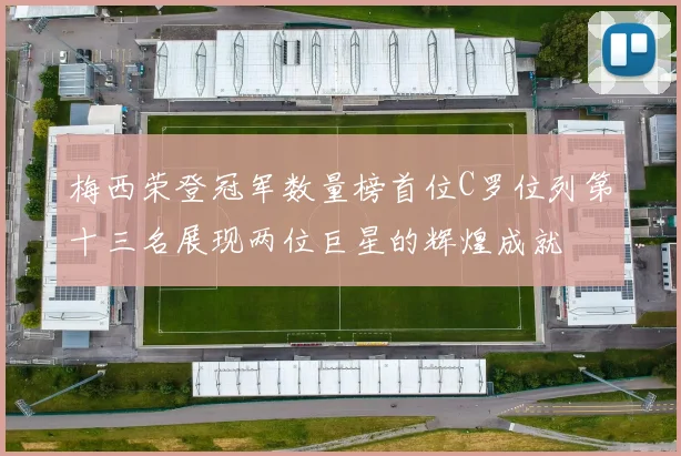 梅西荣登冠军数量榜首位C罗位列第十三名展现两位巨星的辉煌成就