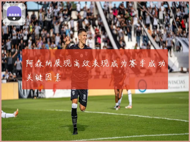 阿森纳展现高效表现成为赛季成功关键因素